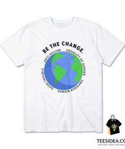 Be The Change Anti Racism Equality Of Gender T-Shirt