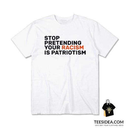 Stop Pretending Your Racism Is Patriotic T-Shirt