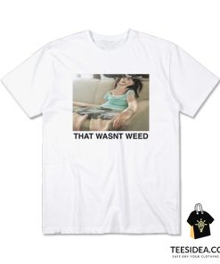 That Wasn't Weed T-Shirt
