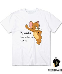 Tom And Jerry Quote My Attitude Is Based On How You Treat Me T-Shirt