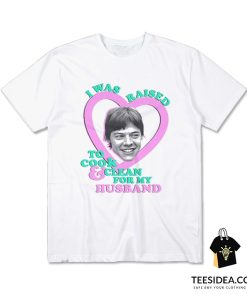 I Was Raised To Cook And Clean For My Husband Harry Styles T-Shirt