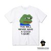 You Will Never Have A Nice T-Shirt Pepe Frog Meme T-Shirt