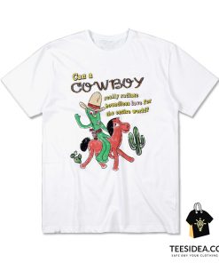 Can A Cowboy Really Radiate Boundless Love For The Entire World T-Shirt