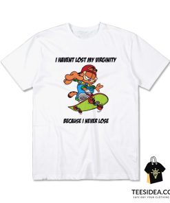 I Haven't Lost My Virginity Because I Never Lose T-Shirt