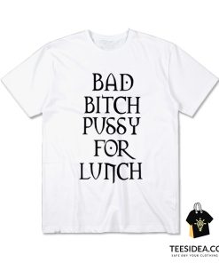 Bad Bitch Pussy For Lunch T-Shirt