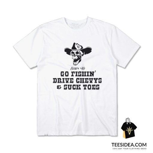 Born To Go Fishin' Drive Chevys And Suck Toes T-Shirt