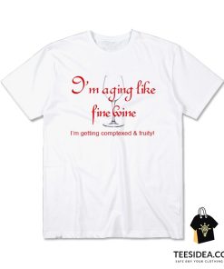 I'm Aging Like Fine Wine I'm Getting Complexed and Fruity T-Shirt