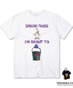 Spread Those I'm About To Cum Bucket T-Shirt
