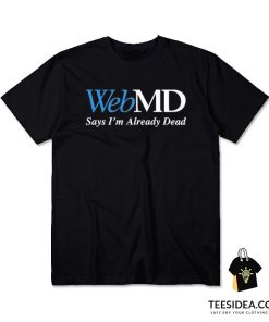 WebMD Says I'm Already Dead T-Shirt