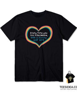 Every Time You See A Rainbow God Is Having Gay Sex T-Shirt