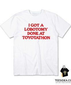 I Got Lobotomy Done At Toyotathon T-Shirt