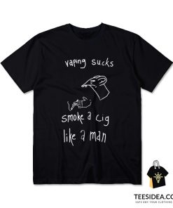 Vaping Sucks Smoke A Cig Like A Man T-Shirt