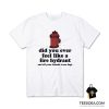 Did You Ever Feel Like A Fire Hydrant T-Shirt