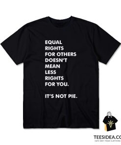 Equal Rights For Others Doesn't Mean Less Right For You It's Not Pie T-Shirt