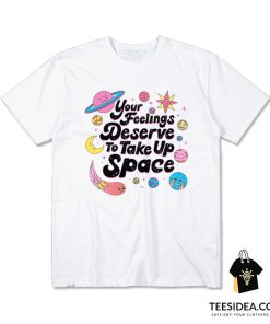 Your Feelings Deserve To Take Up Space T-Shirt