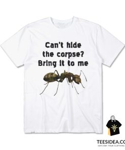 Can't Hide The Corpse Bring It To Me T-Shirt