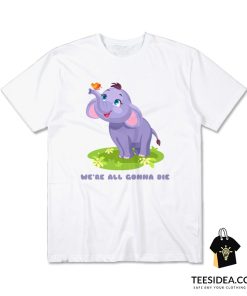 Cute Baby Elephant We're All Gonna Die T-Shirt