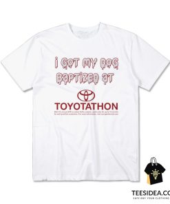 I Got My Dog Baptized At Toyotathon T-Shirt
