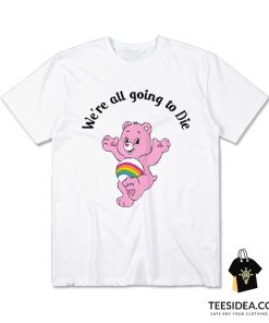 We're Going To Die Care Bears T-Shirt
